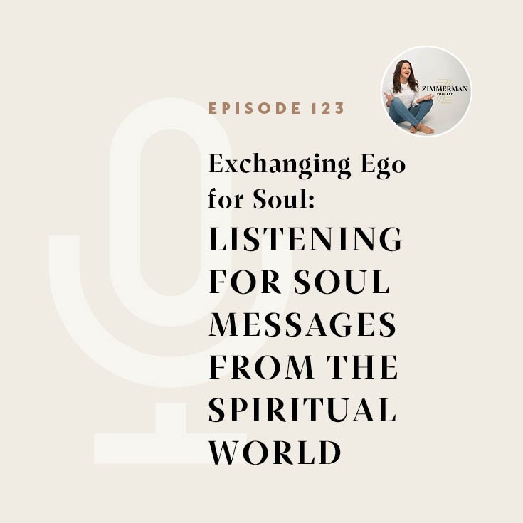Zimmerman Podcast Episode 123: EXCHANGING EGO FOR SOUL: Listening for Soul Messages from the Spiritual World