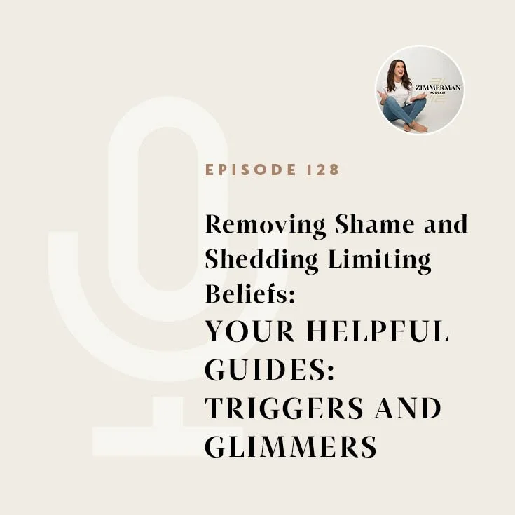 Zimmerman Podcast Episode 128: REMOVING SHAME AND SHEDDING LIMITING BELIEFS: Your Helpful Guides: Triggers and Glimmers