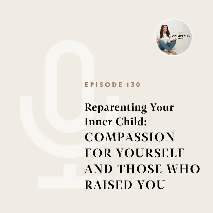 Zimmerman Podcast Episode 130: REPARENTING YOUR INNER CHILD: Compassion for Yourself and Those Who Raised You