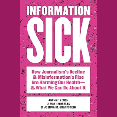 Information Sick: How Journalism's Decline and Misinformation's Rise Are Harming Our Health―and What We Can Do About It