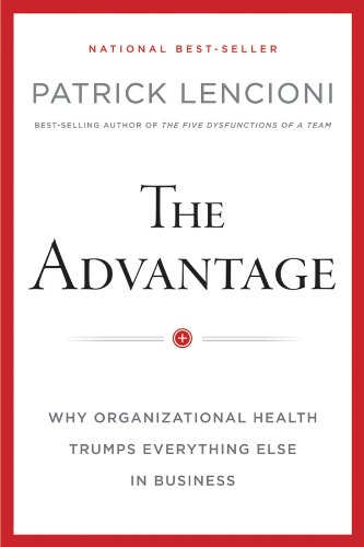The Advantage: Why Organizational Health Trumps Everything Else In Business by Patrick Lencioni