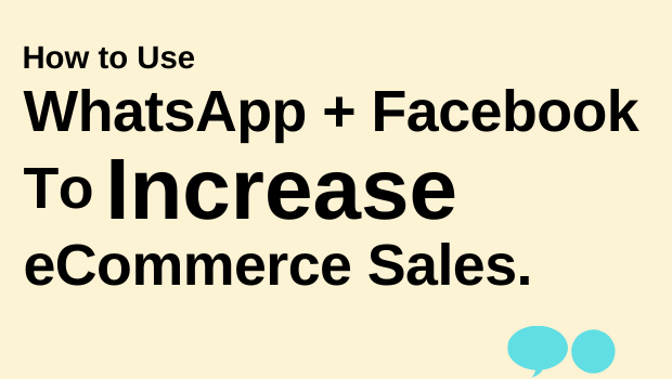 How To Use WhatsApp with Facebook To Increase eCommerce Sales (4 minute read)
