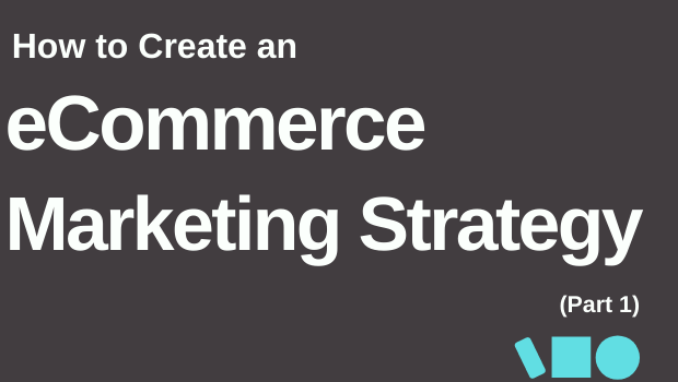 How to Create an eCommerce Marketing Strategy (Part 1) (5 minute read)