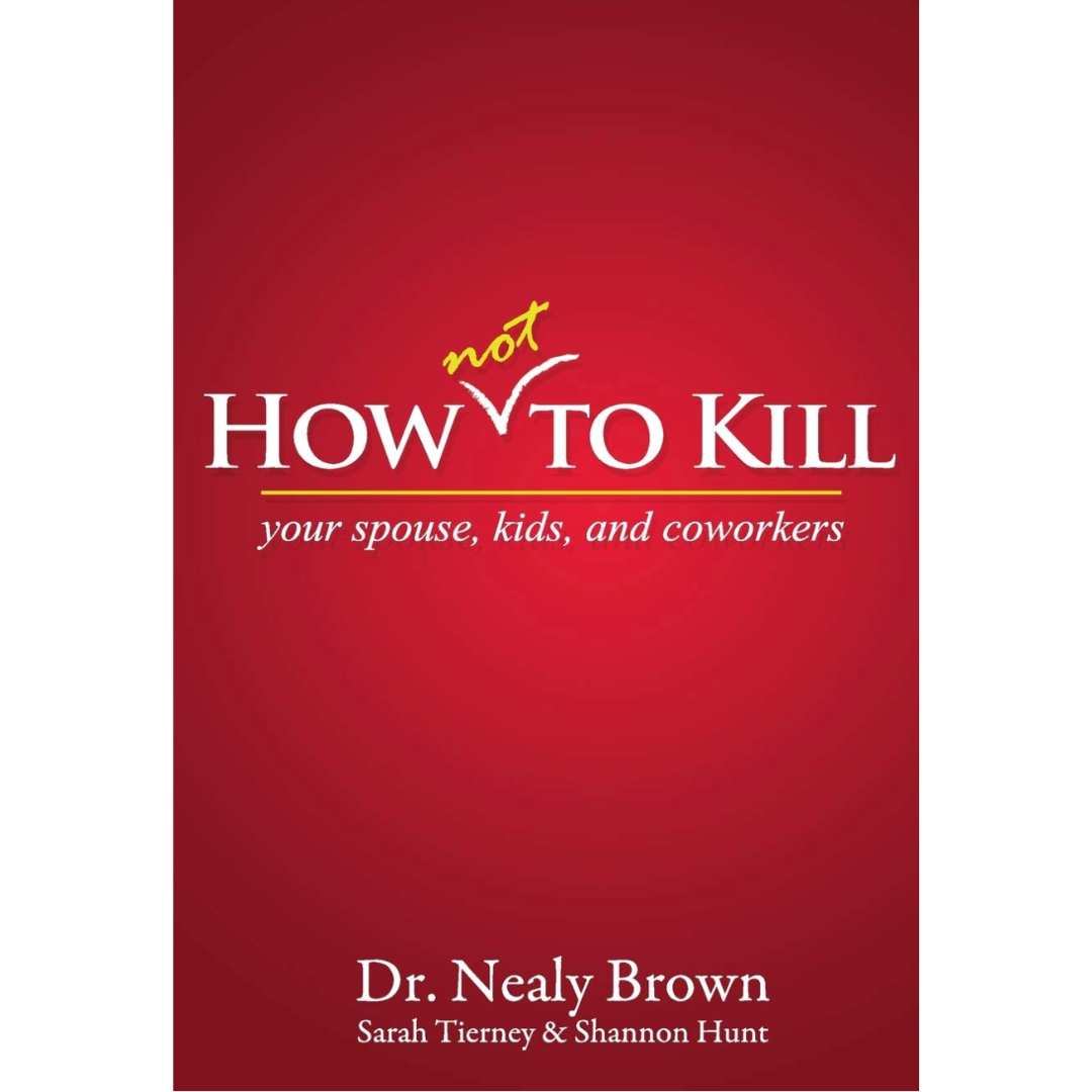 How Not to Kill: Your Spouse, Kids, and Coworkers by Nealy Brown, Sarah Tierney, &amp;Shannon Hunt 