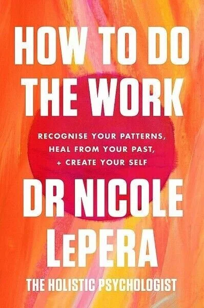 My Thoughts On Nicole LePera’s Book:  How to Do The Work - Recognize Your Patterns, Heal From Your Past And Create Your Self
