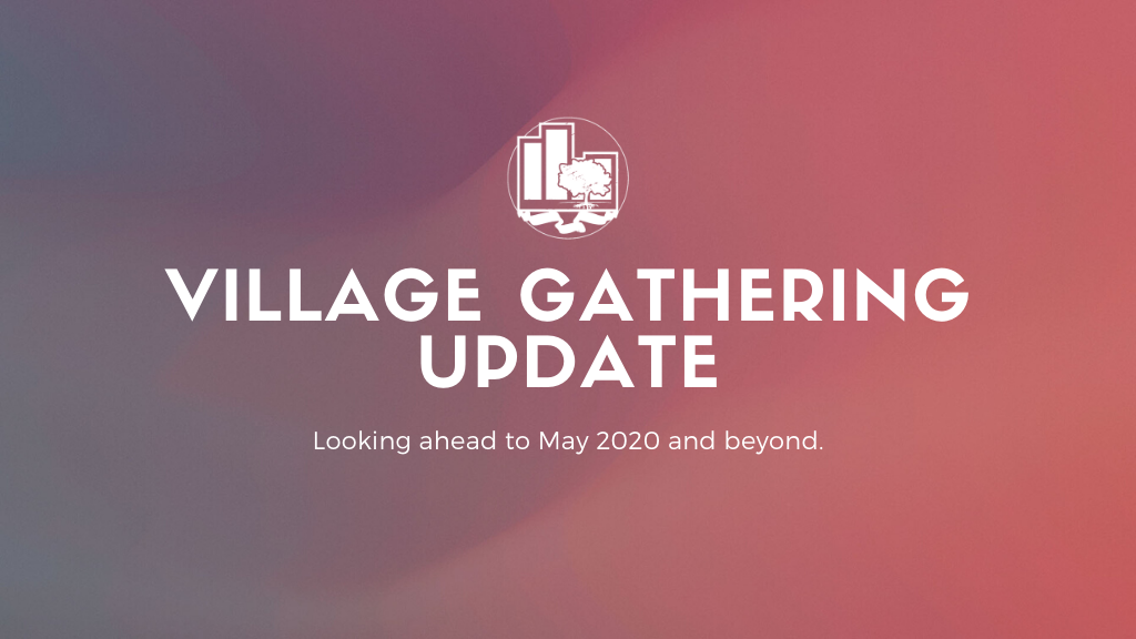 Village Gathering Update | May 2020 &amp; Beyond