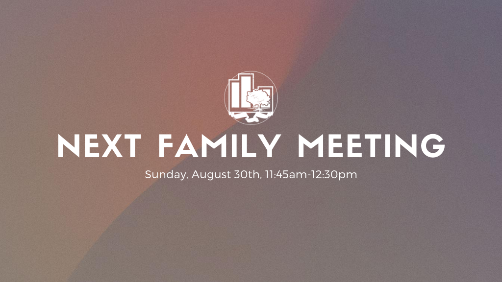 Next Family Meeting | Sunday, August 30th, 11:45am