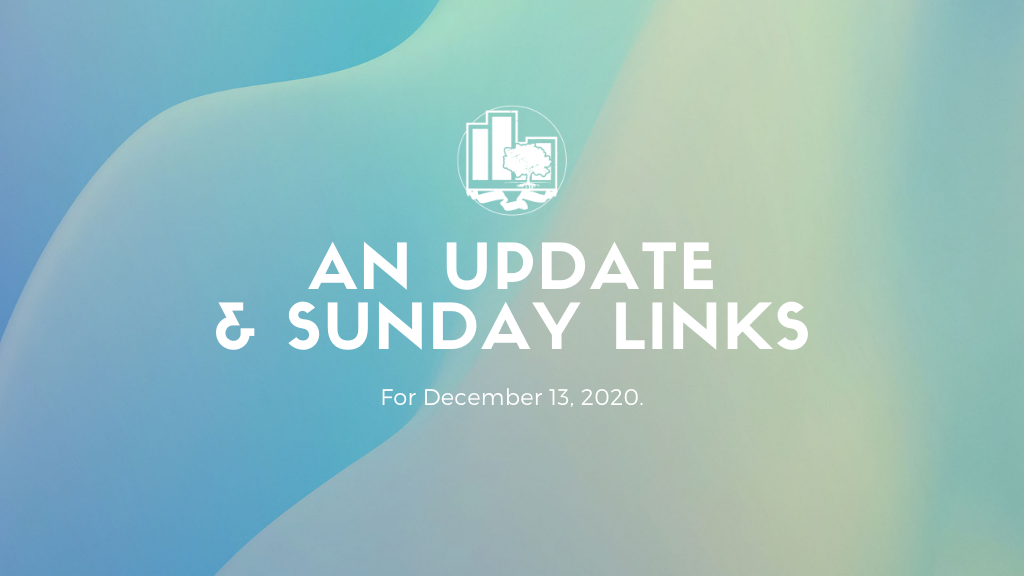An Update + Sunday Links | December 13, 2020