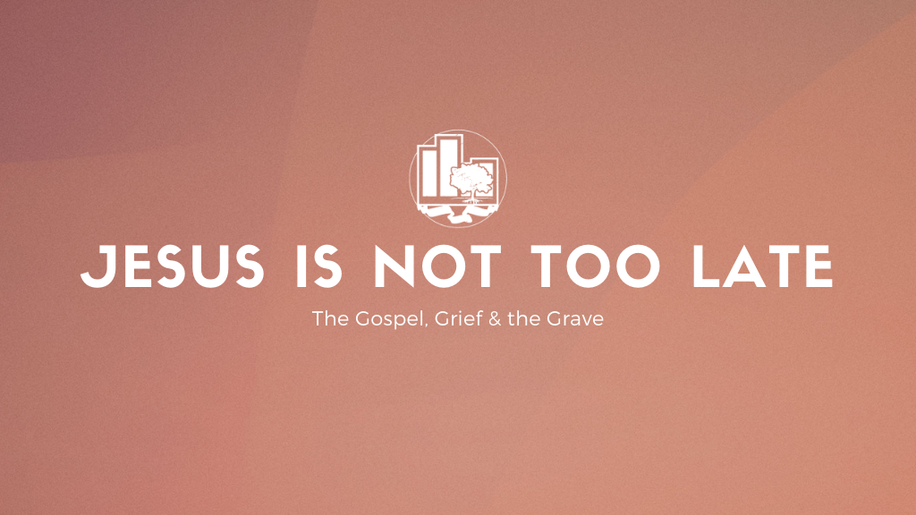Jesus Is Not Too Late | The Gospel, Grief &amp; the Grave