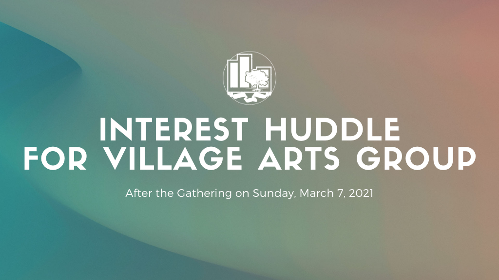 Interest Huddle for New Village Arts Group in March