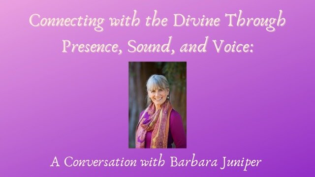 Recent Interview: Connecting to the Divine Through Presence, Sound, and Voice - A Conversation with Barbara Juniper