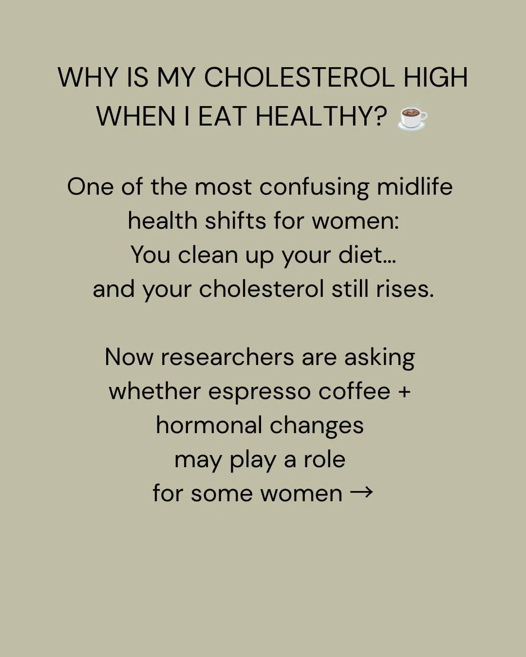 HIGH CHOLESTEROL IN PERIMENOPAUSE?
☕ Your daily espresso coffee may not be as harmless as you think.

One of the most common things I hear from midlife women is:

&ldquo;I&rsquo;m eating healthier than ever&hellip; so why has my cholesterol suddenly 