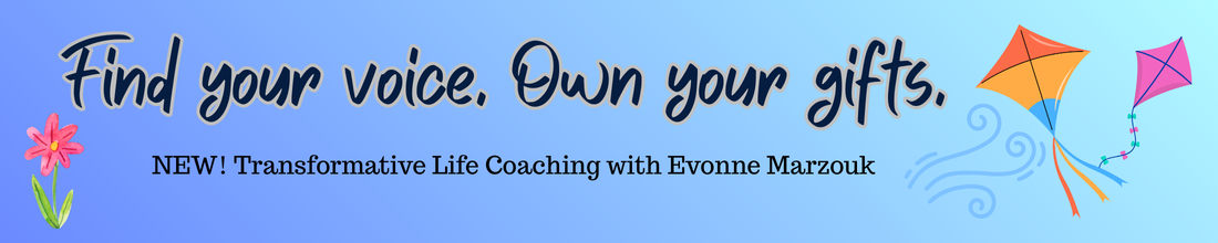 Find your voice. Own your gifts. New! Transformative Life Coaching with Evonne Marzouk