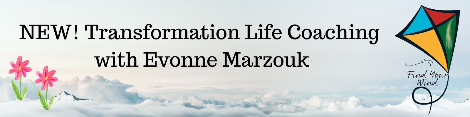 New! Transformation Life Coaching with Evonne Marzouk   Background image is a sky with clouds. Two drawn flowers appear on the left, and a kite with the tagline “Find Your Wind” is at the left.