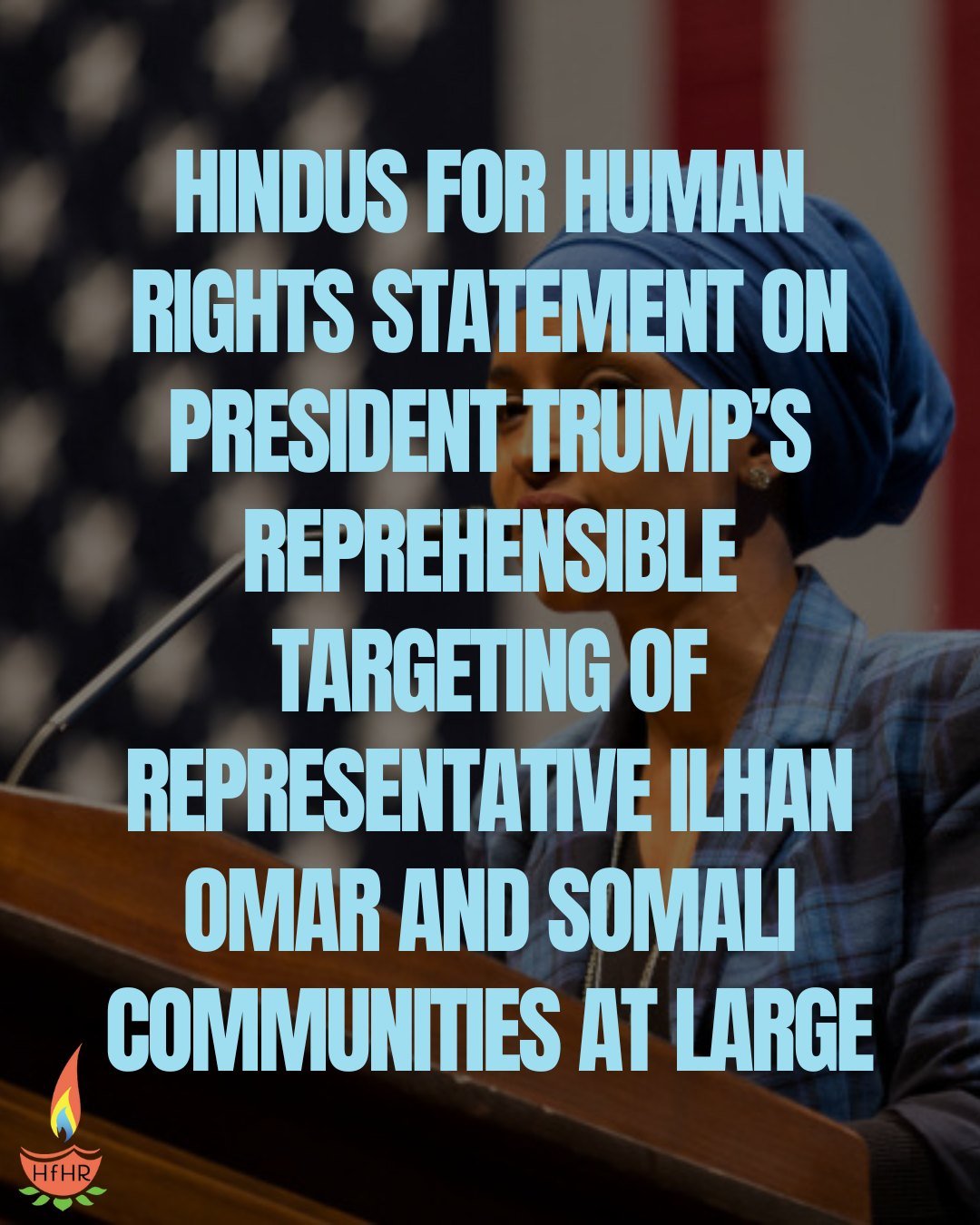 Hindus for Human Rights Statement on President Trump&rsquo;s Reprehensible Targeting of Representative Ilhan Omar and Somali Communities at Large 

Hindus for Human Rights stands in full solidarity with Representative Ilhan Omar and with Somali commu