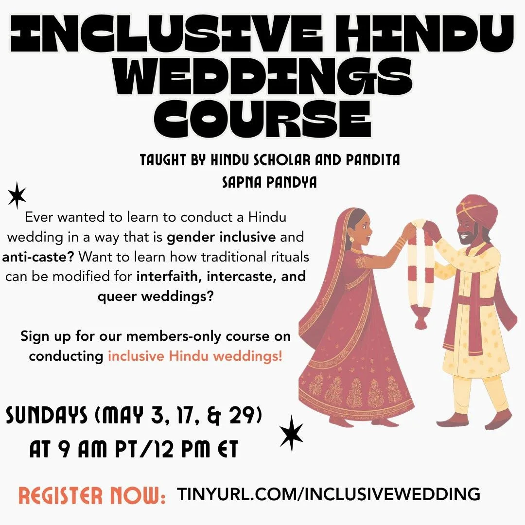 What can a Hindu wedding look like when it reflects justice, inclusion, and love? Join pandita and scholar Sapna Pandya for a 3-part course on reimagining Hindu wedding rituals for interfaith, inter-caste, and queer couples. Open to HfHR members or b