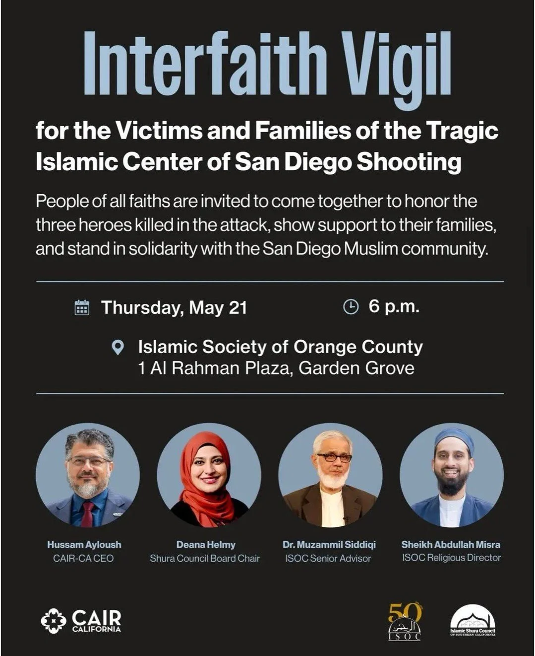 People of all faiths are invited to gather in solidarity with the San Diego Muslim community and honor the victims and families of the Islamic Center of San Diego shooting.

Interfaith Vigil
Thurs, May 21, 6 PM
Islamic Society of Orange County
1 Al R