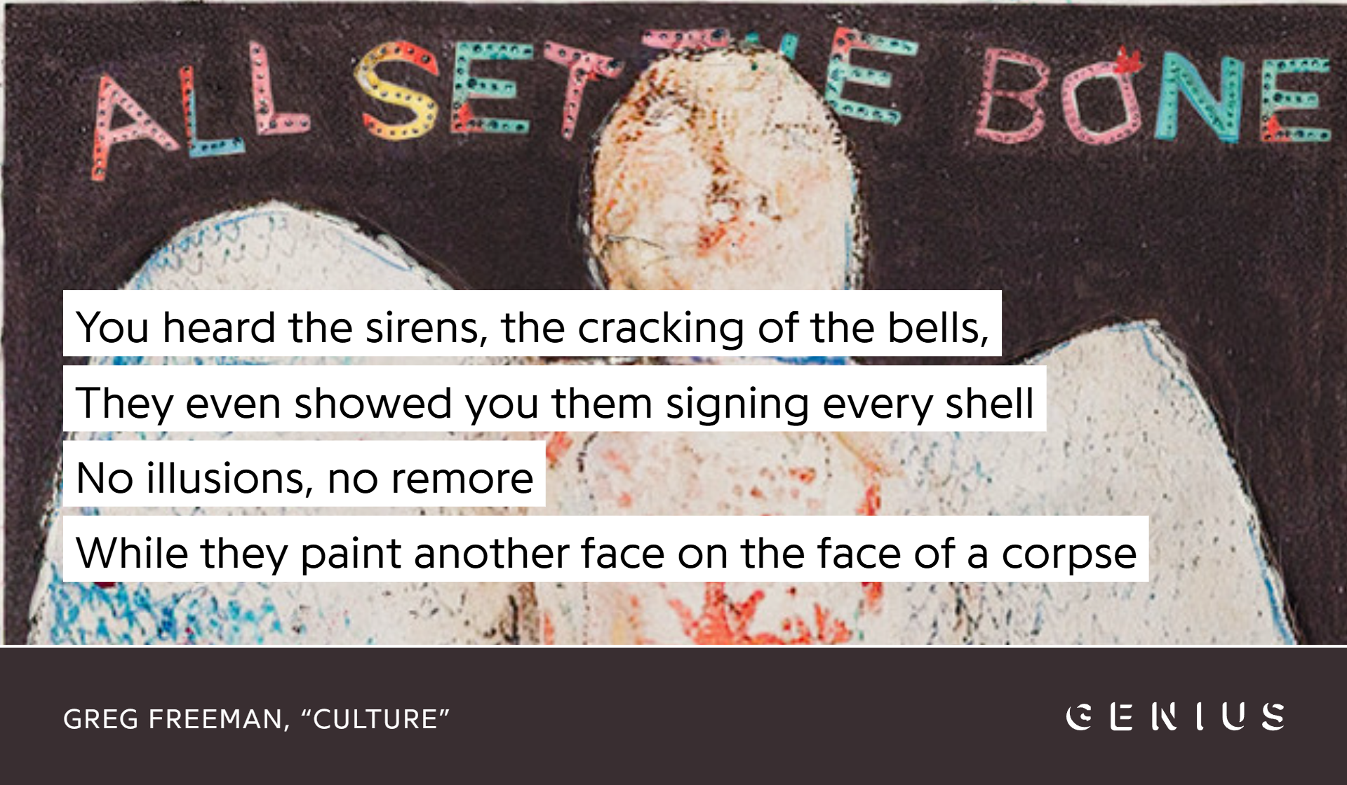 You heard the sirens, the cracking of bells / They even showed you them signing every shell / No illusions, no remorse / While they paint another face on the face of a corpse