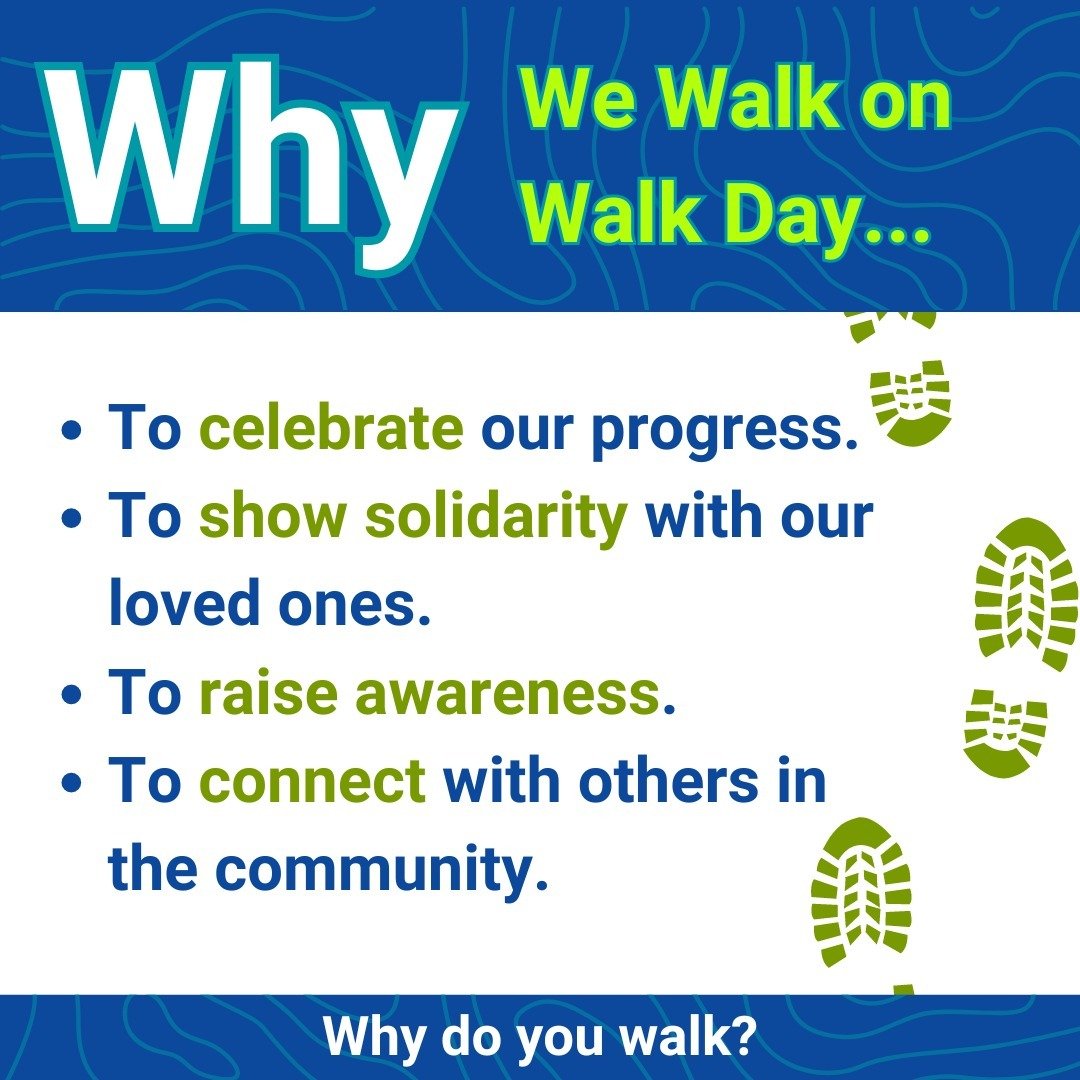 Walk Day is a great opportunity for us to reflect on our reasons for walking. We walk for many reasons. 

- To celebrate our progress.
- To show solidarity with our loved ones.
- To raise awareness. 
- To connect with others in the community.

Whatev