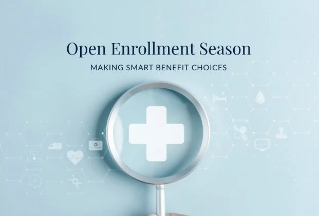 Open Enrollment: How to Evaluate Your Benefits   ﻿and Align Them with Your Financial Goals