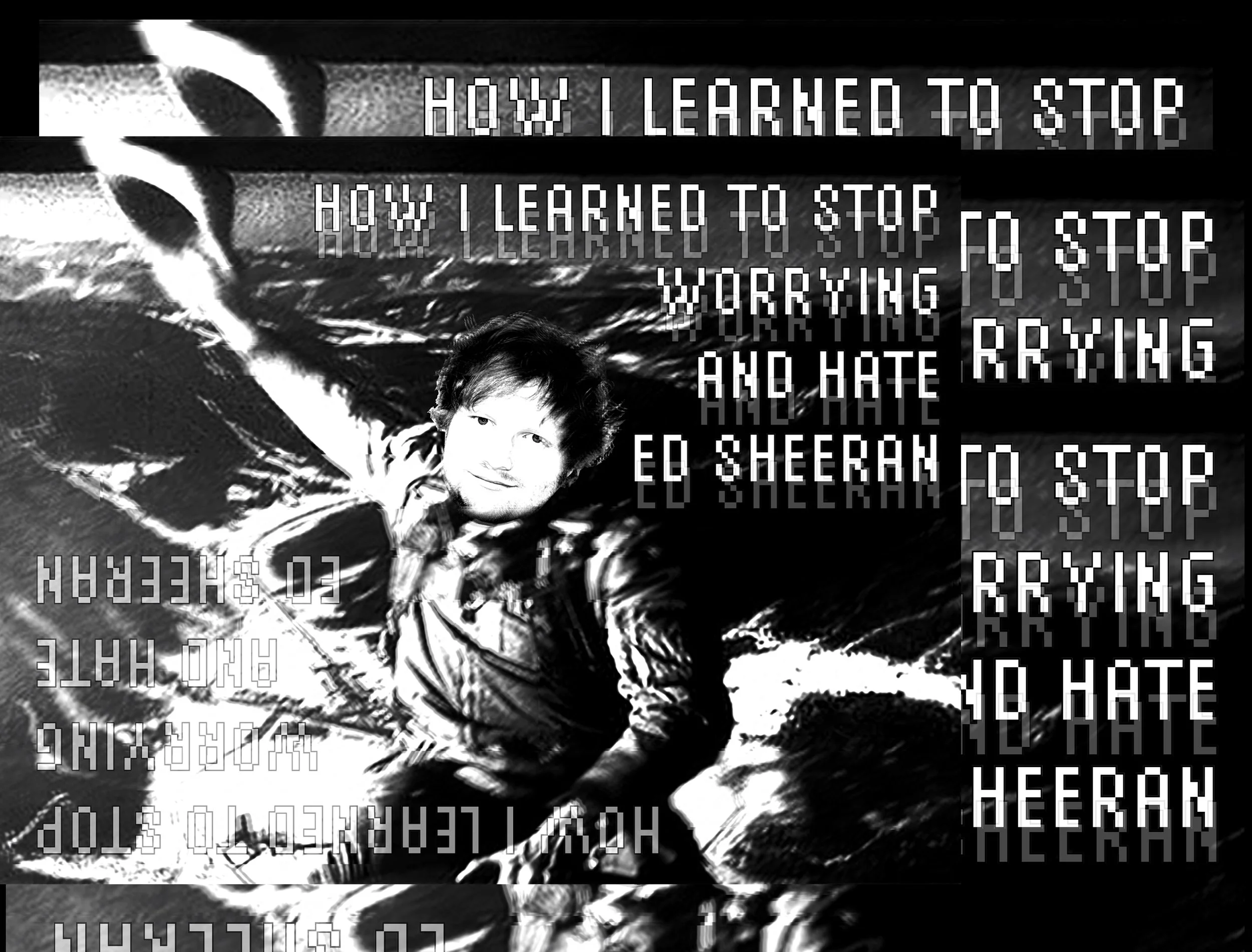  How I Learned to Stop Worrying and Hate Ed Sheeran