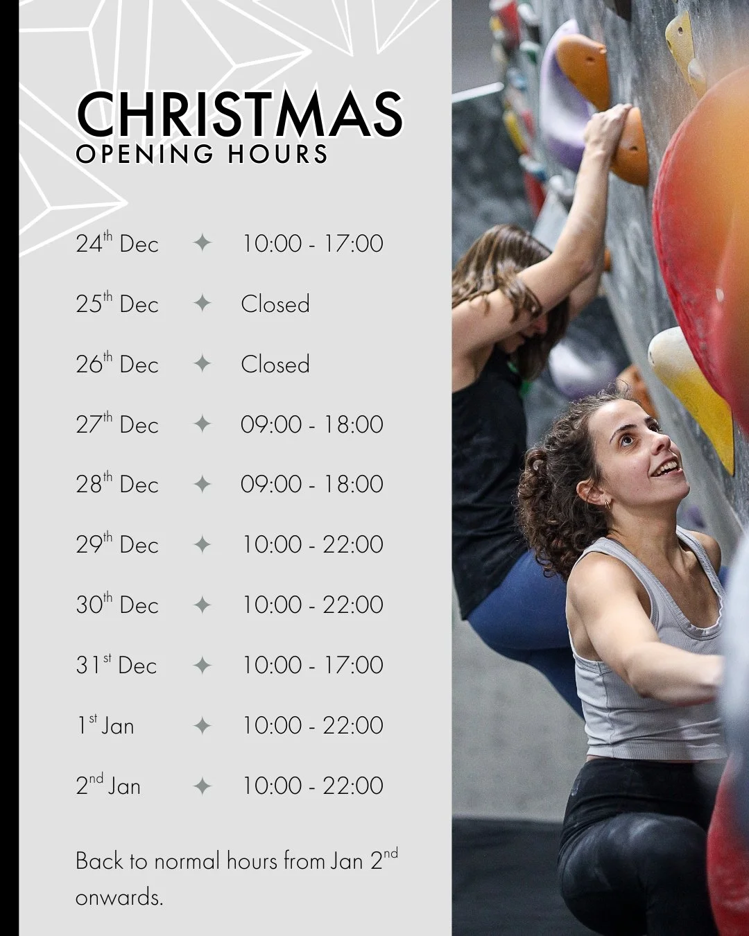 We hope everyone has a lovely festive period and gets lots of Christmas climbing in! 

Here are our opening times over Christmas and New Years: 

23rd December: 10am &ndash; 10pm

24th December: 10am &ndash; 5pm

Christmas Day: Closed

Boxing Day: Cl