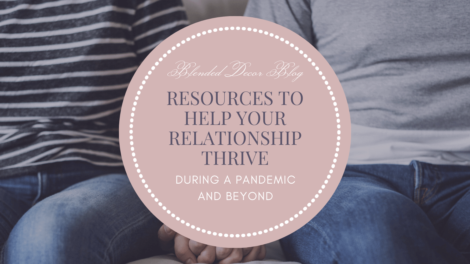 Resources to Help Your Relationship Thrive in Self-Isolation by Guest Blogger, Julie Morris
