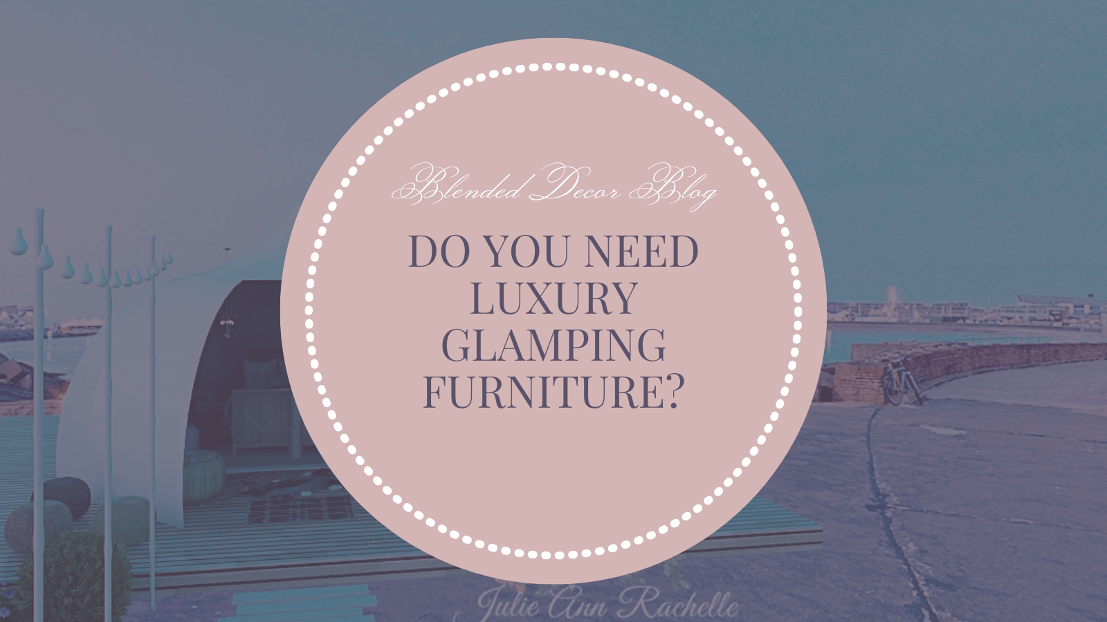 Do You Need Luxury Glamping Furniture?