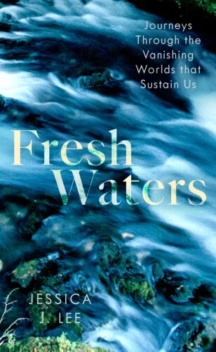 The words "Fresh Waters: Journeys Through the Vanishing Worlds that Sustain Us" and "Jessica J. Lee" over an image of flowing white and blue water, with green plants on the edges.