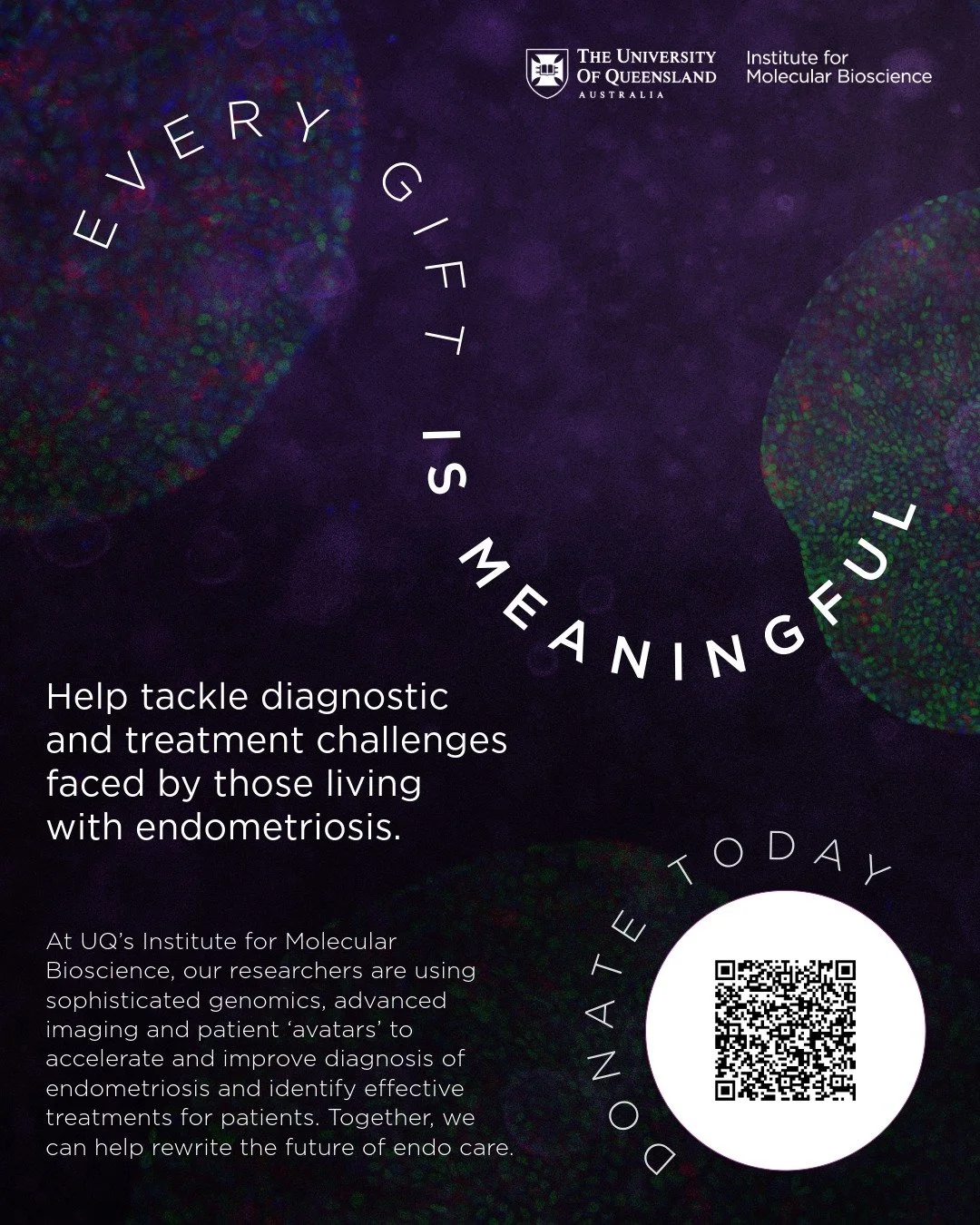 📣 We Need Your Help 📣

At UQ&rsquo;s Institute for Molecular Bioscience, researchers are using cutting-edge genomics, imaging, and patient &lsquo;avatars&rsquo; to diagnose endometriosis faster and find better treatments, without the long waits or 