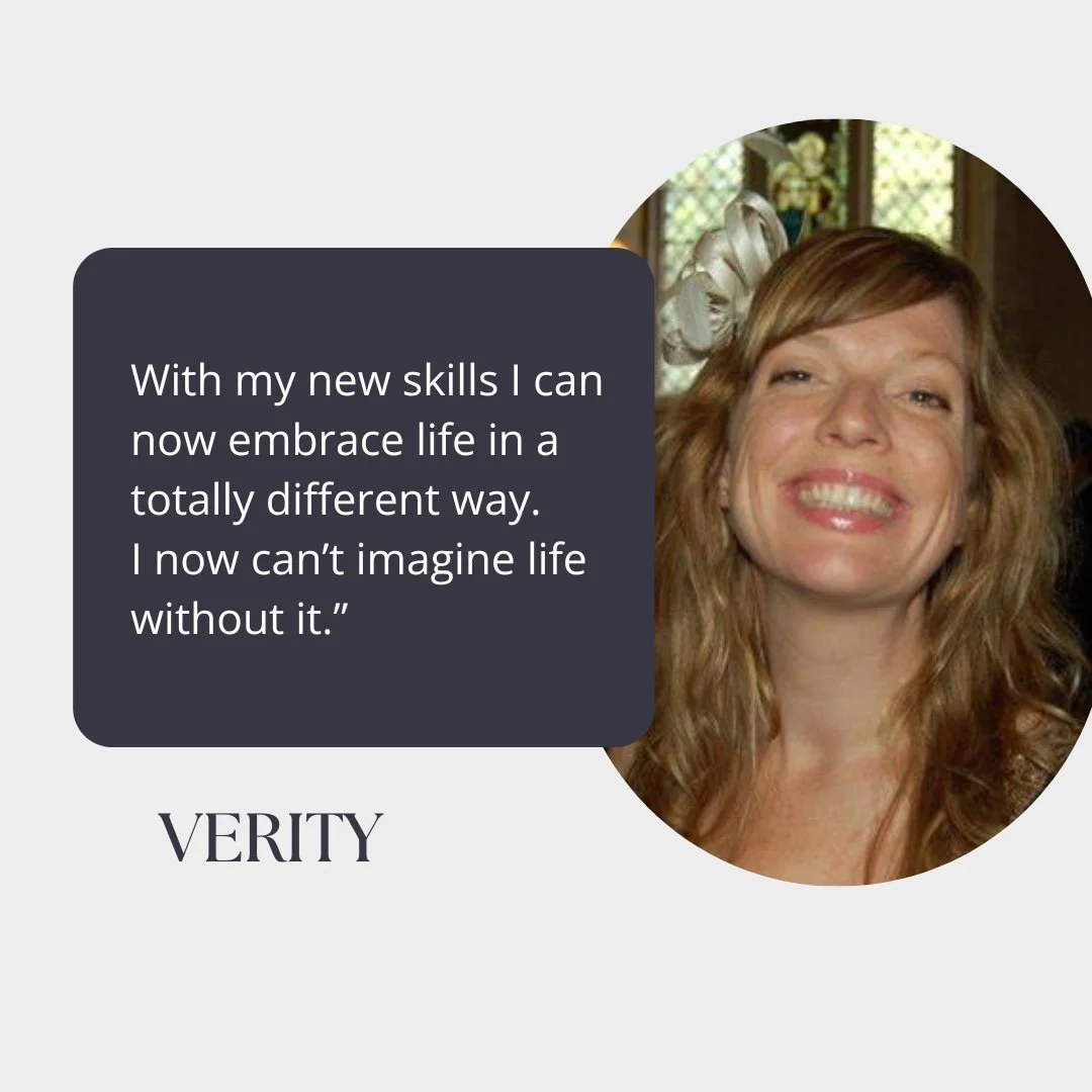"With my new skills I can now embrace life in a totally different way. I now can't imagine life without it." ~ Verity