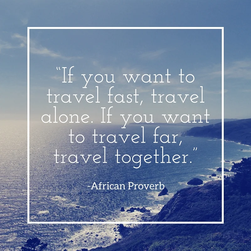“If-you-want-to-travel-fast-travel-alone.-If-you-want-to-travel-far-travel-together.”.jpg