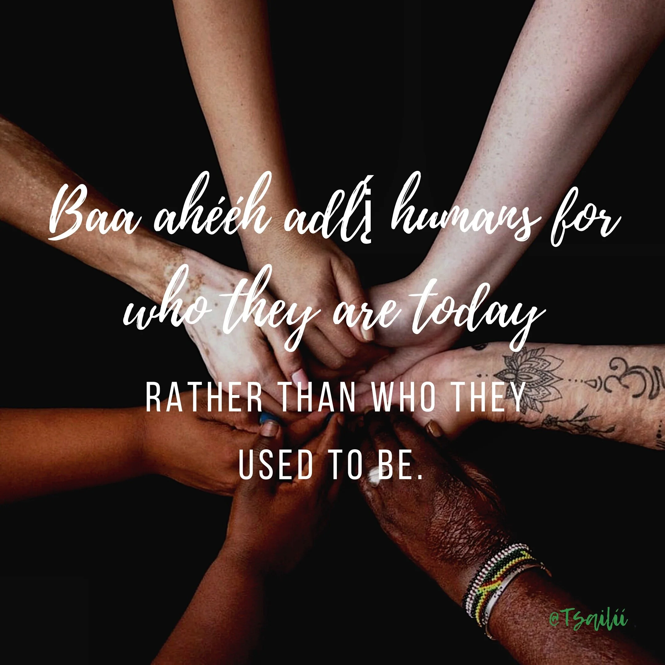 Baa ahééh ajlį (Appreciate) humans for who they are today rather than who they used to be. @Tsailii, Instagram