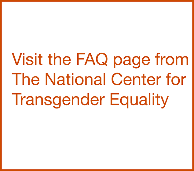  Click here to visit the FAQ page from The National Center for Transgender Equality. Opens in a new window. 