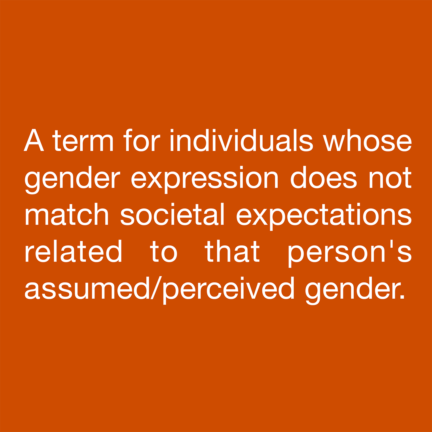  A term for individuals whose gender expression does not match societal expectations related to that person's assumed/perceived gender. 