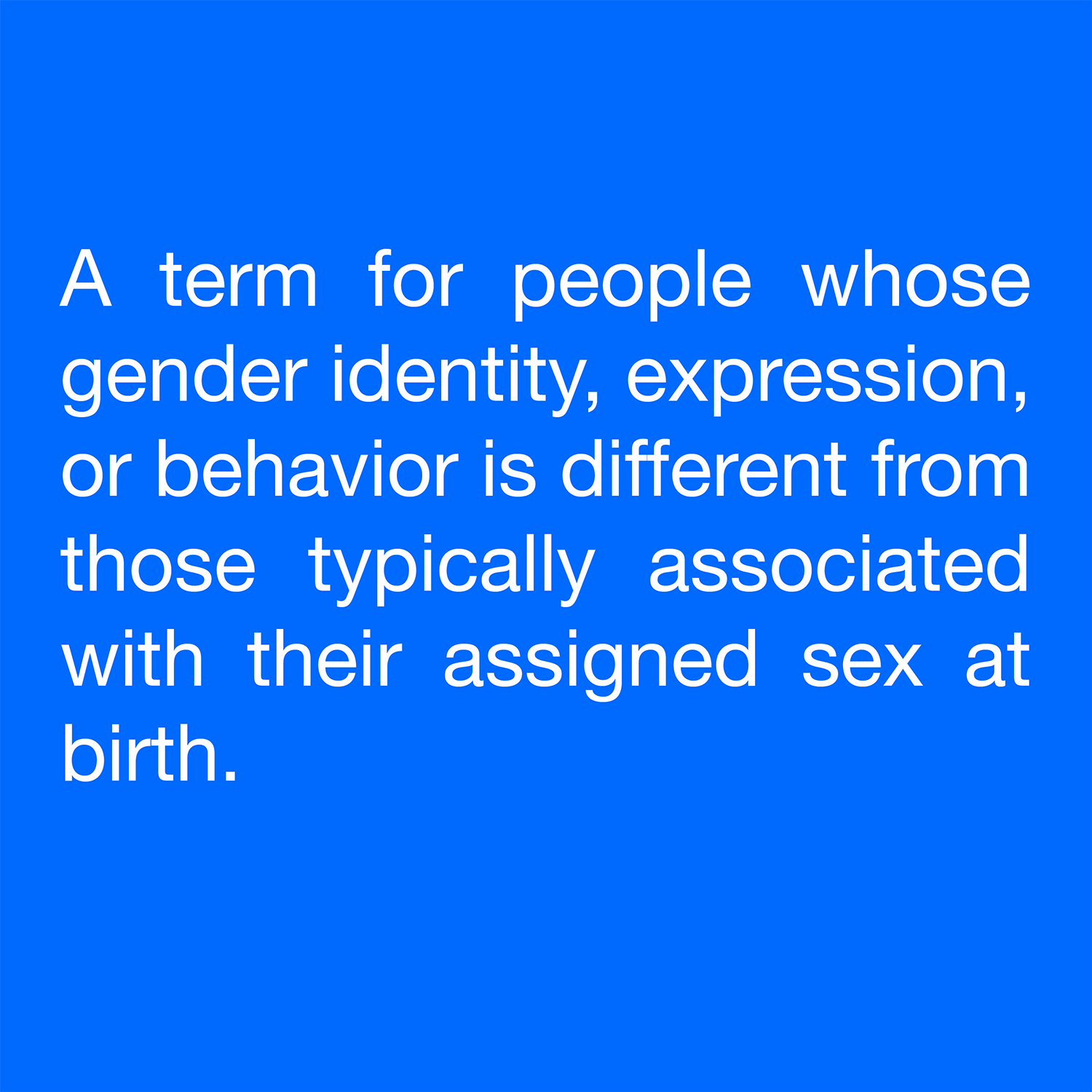  A term for people whose gender identity, expression, or behavior is different from those typically associated with their assigned sex at birth. 