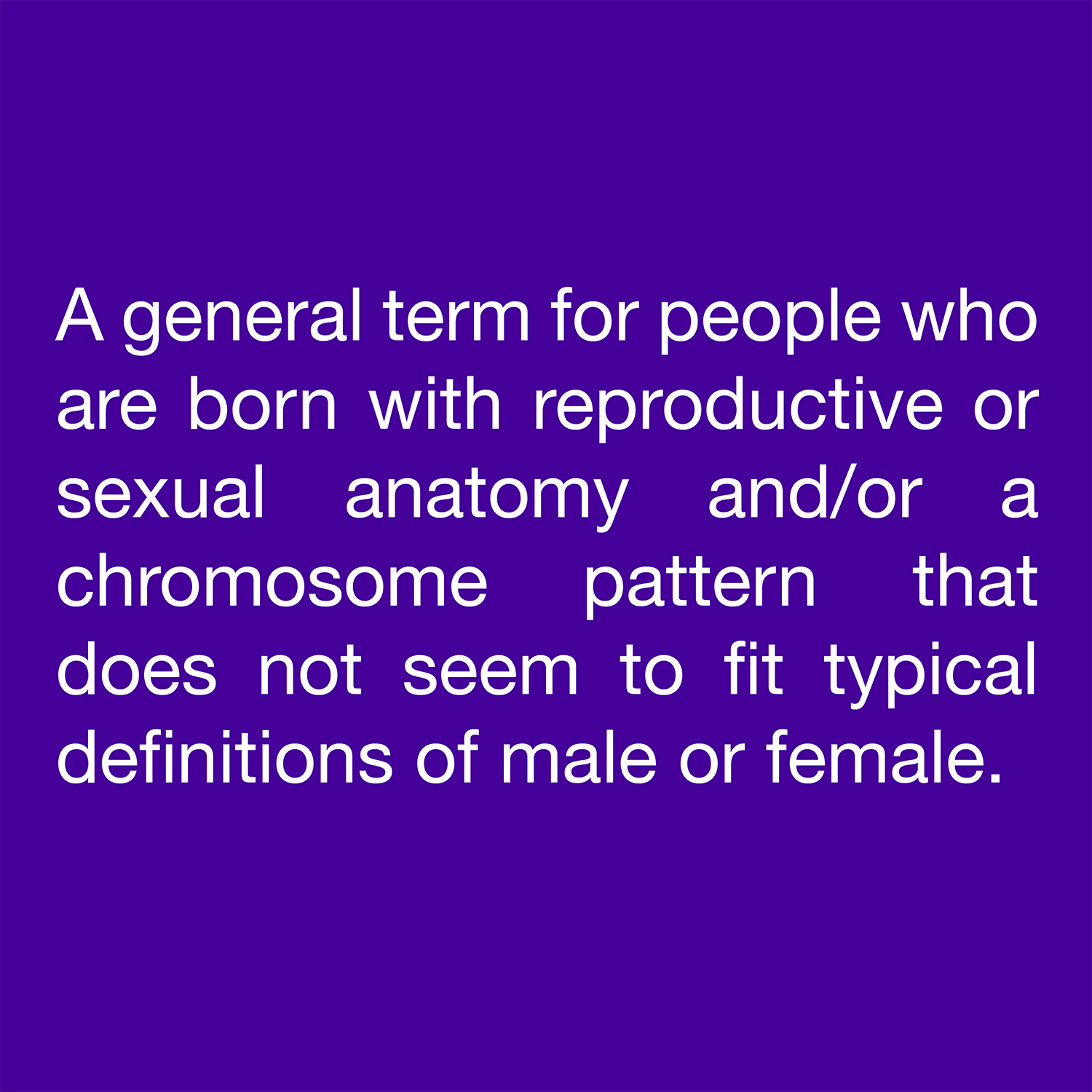  A general term for people who are born with reproductive or sexual anatomy and/or a chromosome pattern that does not seem to fit typical definitions of male or female. 