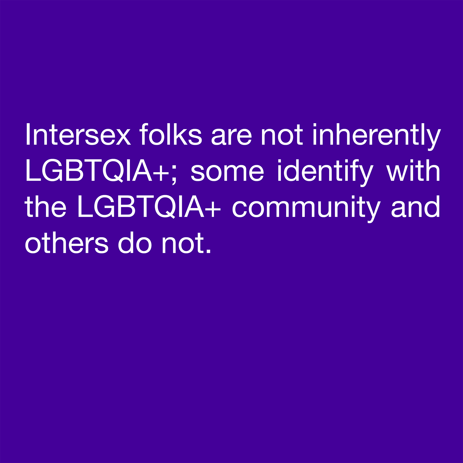  Intersex folks are not inherently LGBTQIA+; some identify with the LGBTQIA+ community and others do not. 