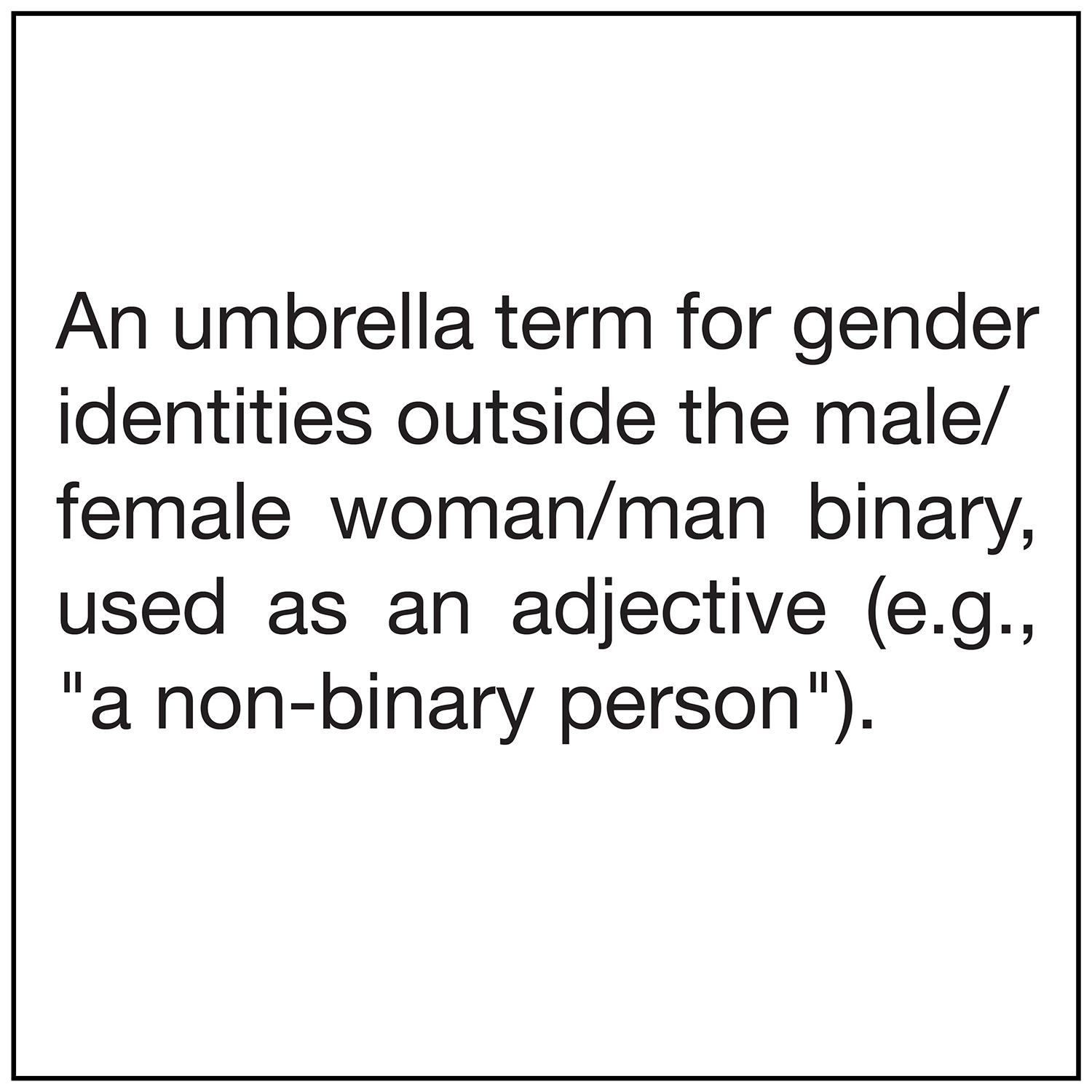  An umbrella term for gender identities outside the male/female woman/man binary, used as an adjective (e.g., "a non-binary person"). 