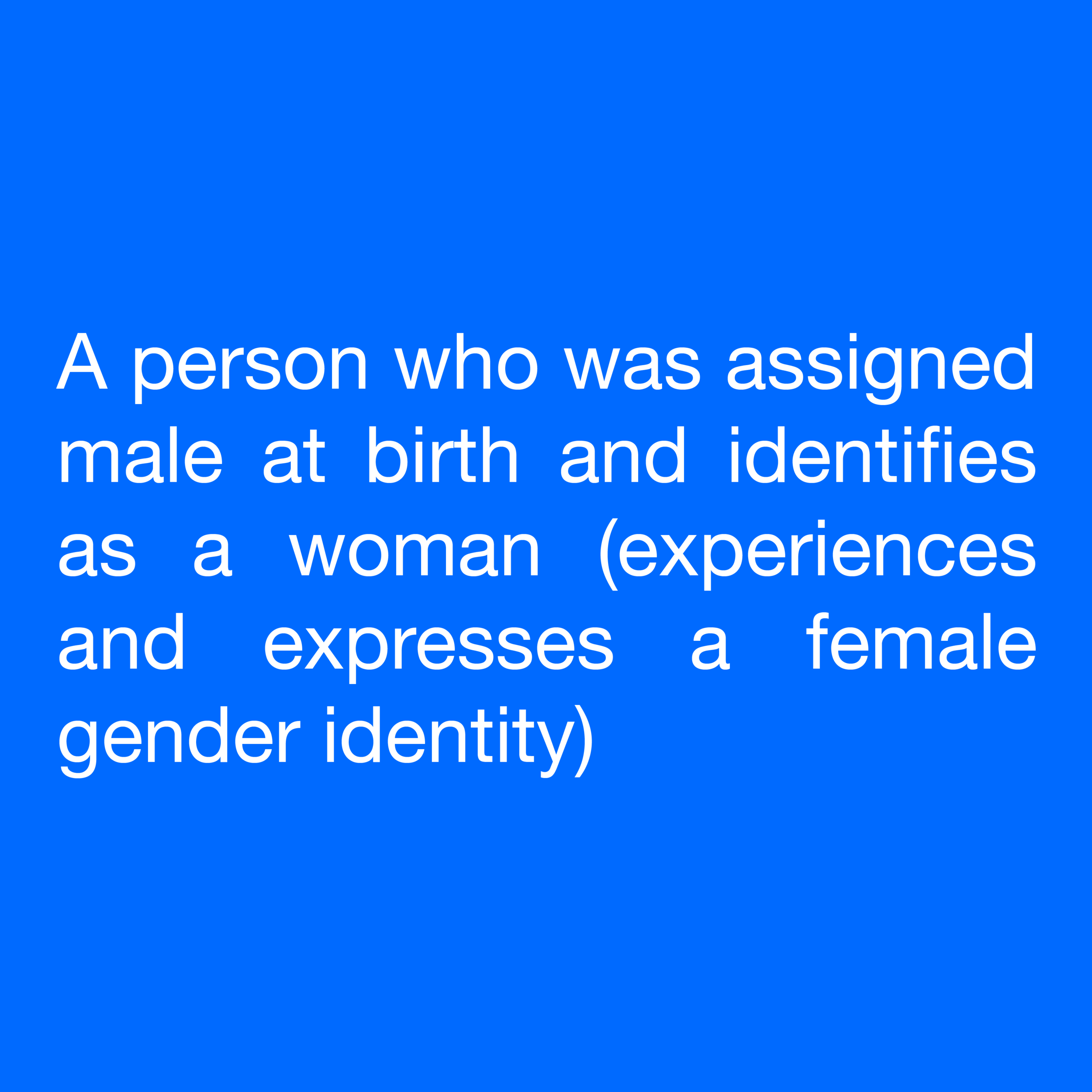  A person who was assigned male at birth and identifies as a woman (experiences and expresses a female gender identity) 