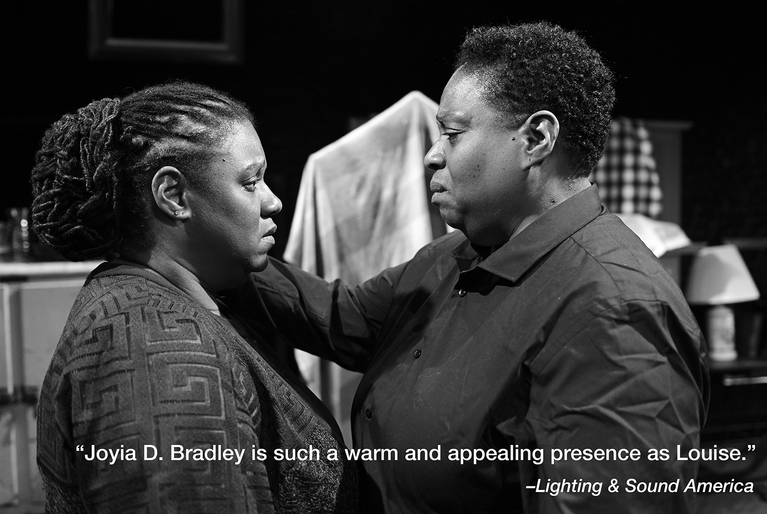  Joyia D. Bradley (Louise Sterling) and Suzanne Darrell (Bird Wilson) have an intimate moment in a scene from  Mirrors . Photo by John Quilty.  A quote in white text reads “Joyia D. Bradley is such a warm and appealing presence as Louise -  Lighting 