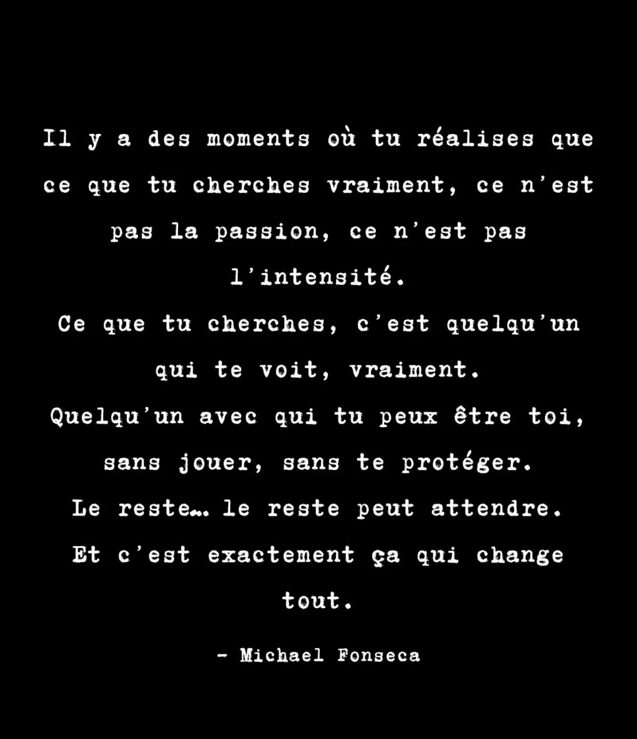 Il y a des moments o&ugrave; tu r&eacute;alises que ce que tu cherches vraiment, ce n&rsquo;est pas la passion, ce n&rsquo;est pas l&rsquo;intensit&eacute;.
Ce que tu cherches, c&rsquo;est quelqu&rsquo;un qui te voit, vraiment.
Quelqu&rsquo;un avec q