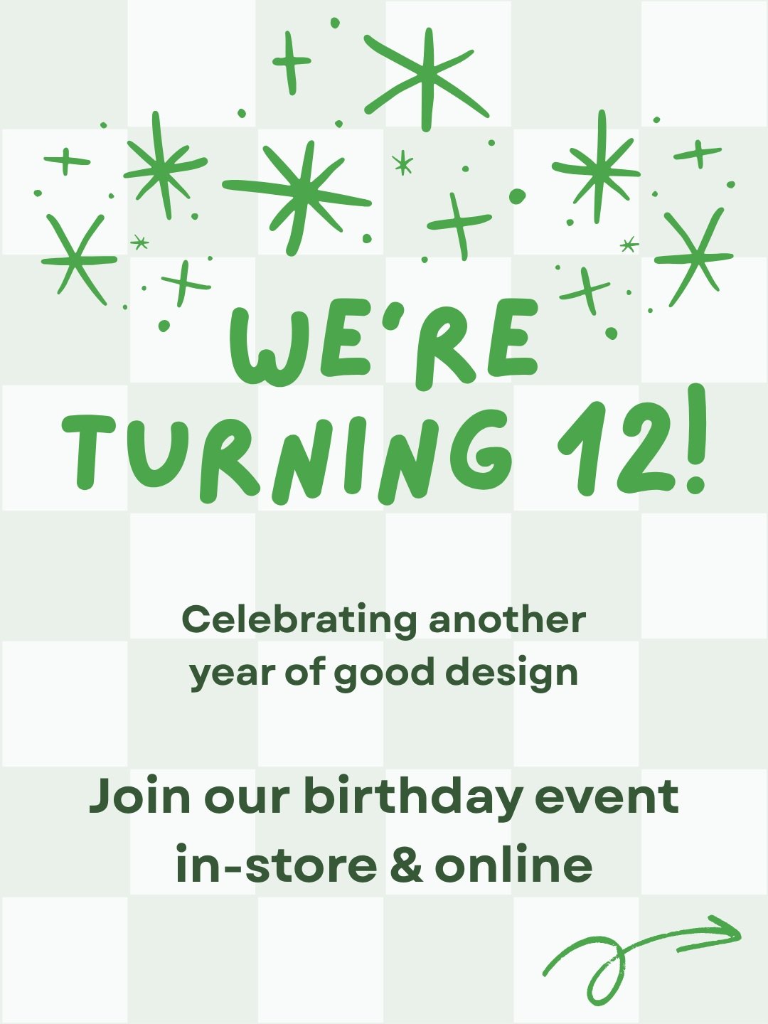 Celebrate 12 years of beautiful design with us! 

IN-STORE October 10th:
Cake, happy moments and 
12% off ALL products in-store 

ONLINE SALE October 10-12:
Use code BDAY12 at checkout for 
12% off on ALL stock*

Thank you for your continued love and
