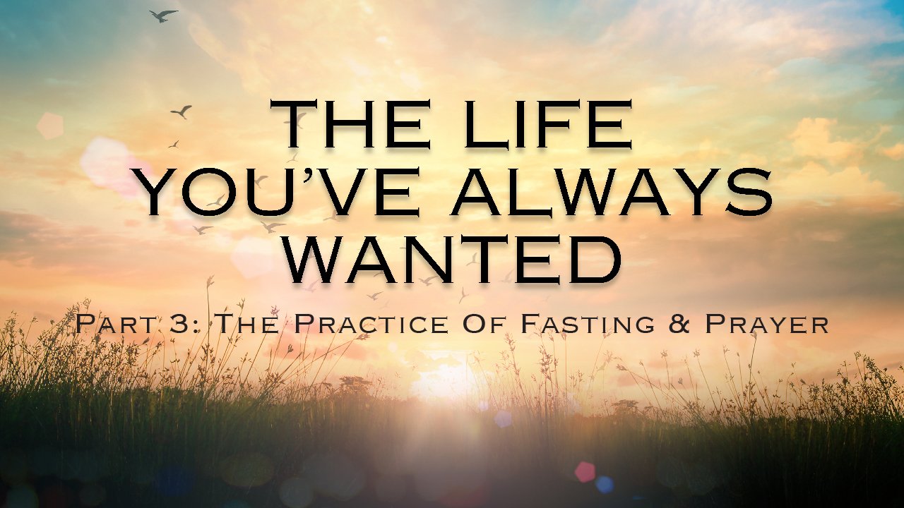 The Life You've Always Wanted - Part 3: The Practice Of Fasting & Prayer