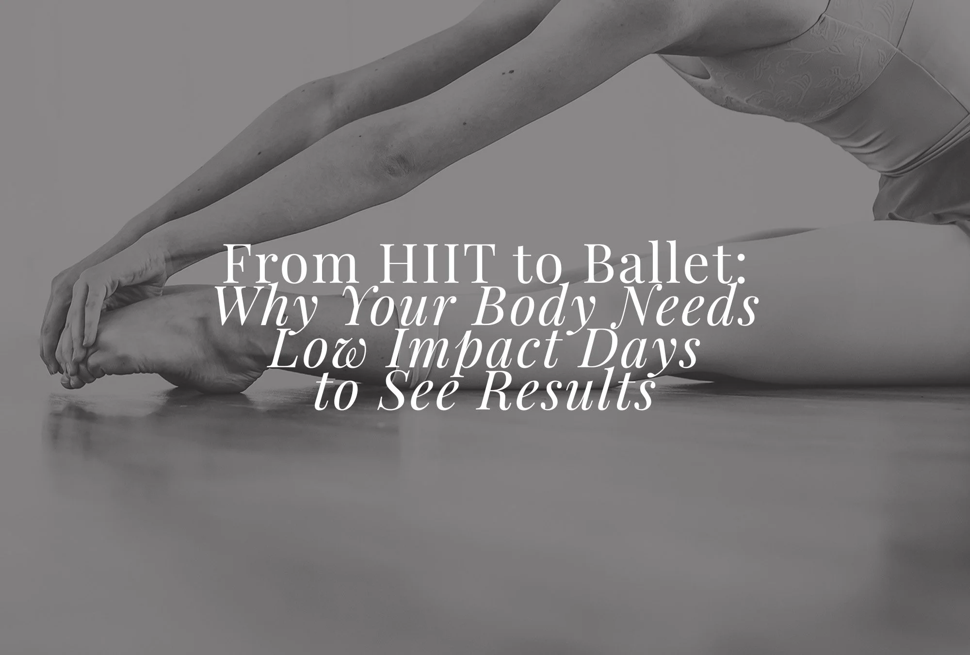 From HIIT to Ballet: Why Your Body Needs Low Impact Days to See Results