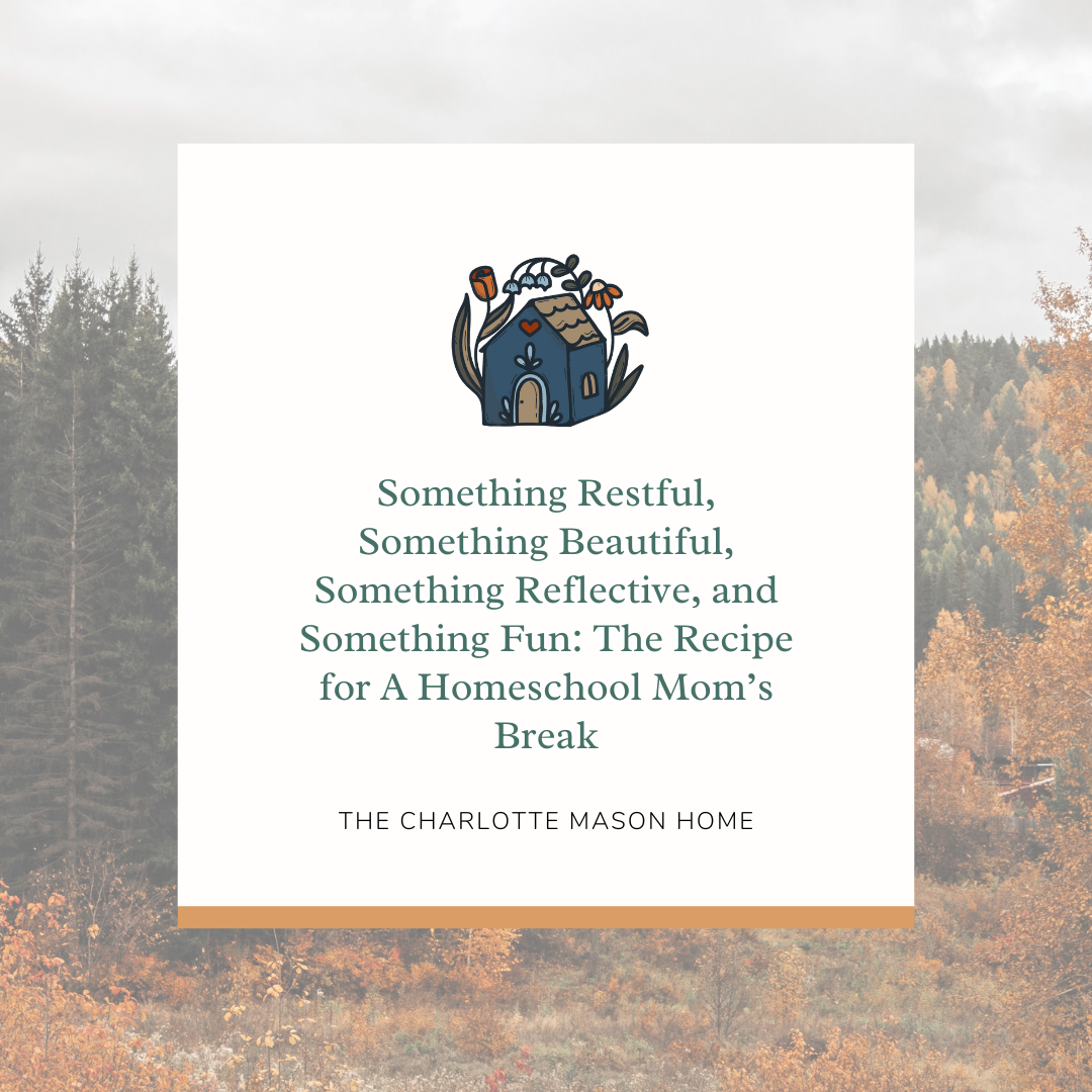 Something Restful, Something Beautiful, Something Reflective, and Something Fun: The Recipe for A Homeschool Mom’s Break