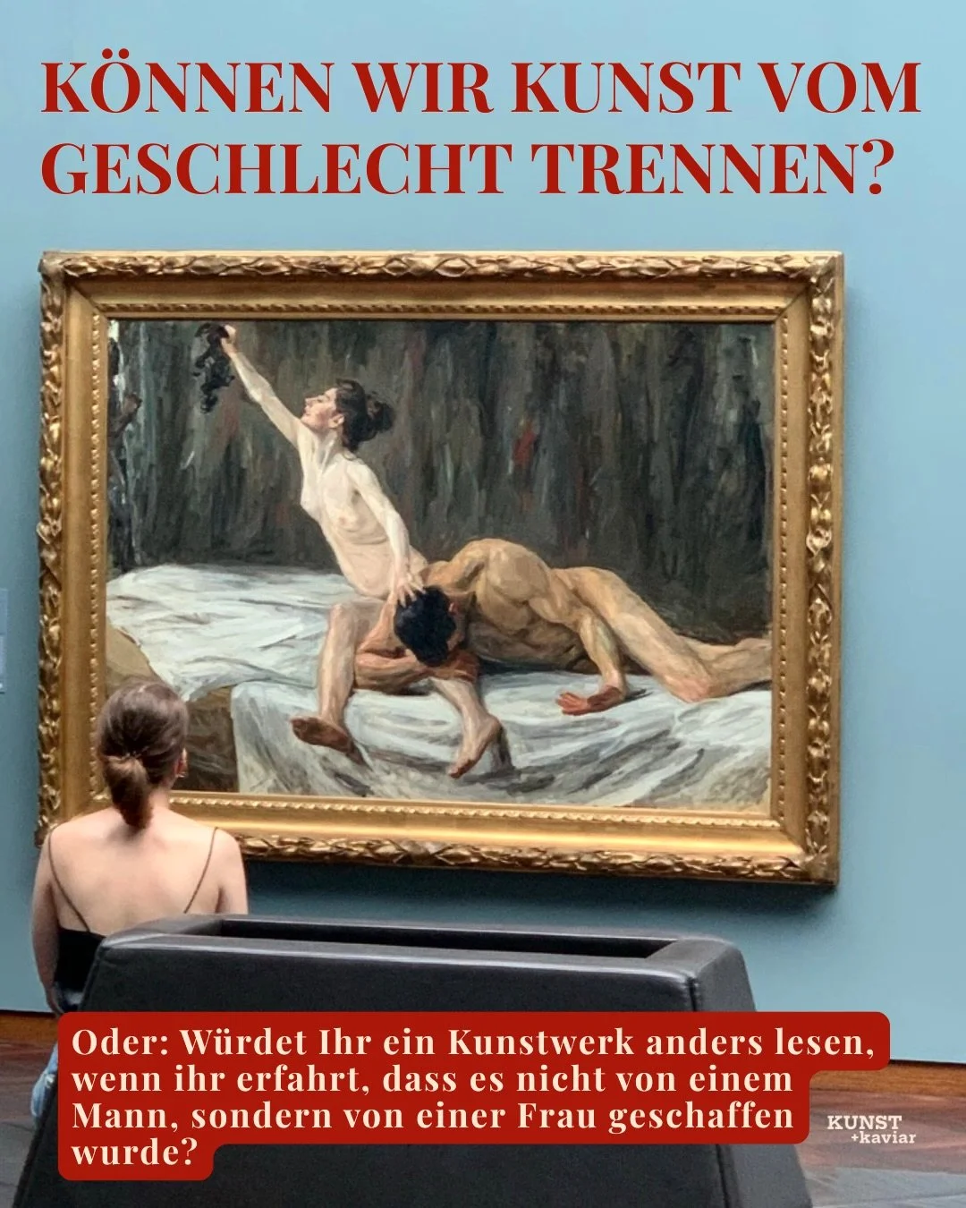 Freund:innen der Kunst,
Heute stellen wir uns die Gretchenfrage der Kunstgeschichte:
K&ouml;nnen wir Kunst vom Geschlecht der Person trennen, die sie geschaffen hat?
Die Frage klingt zun&auml;chst einfach, schlie&szlig;lich h&auml;ngt neben einem Gem