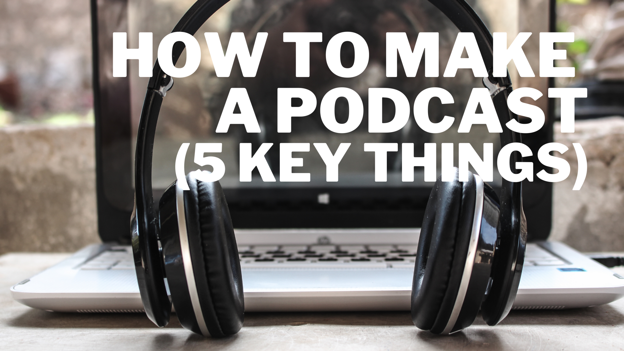 How to make a podcast: 5 Key Things!