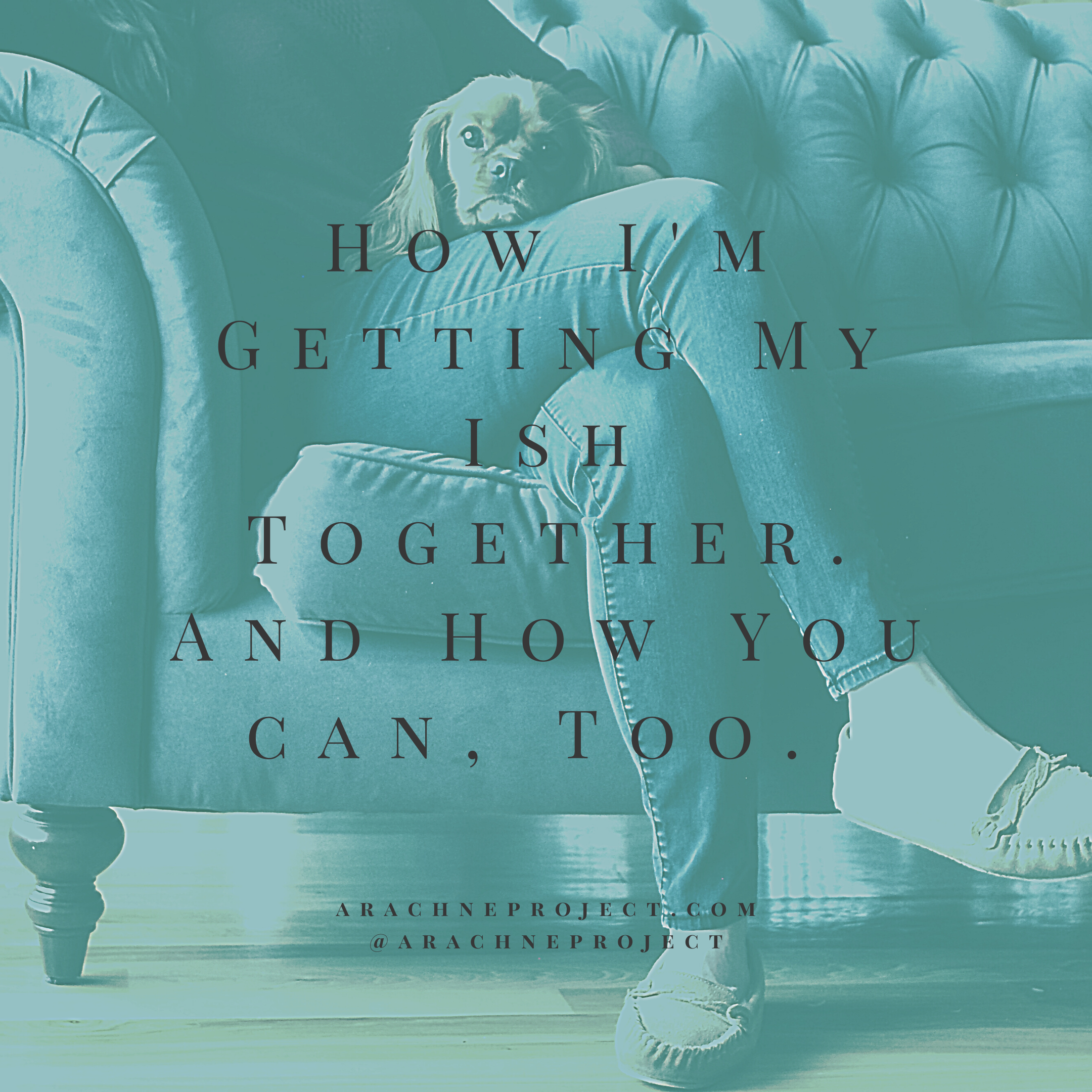 How I’m Getting My Ish Together. And How You Can, Too.
