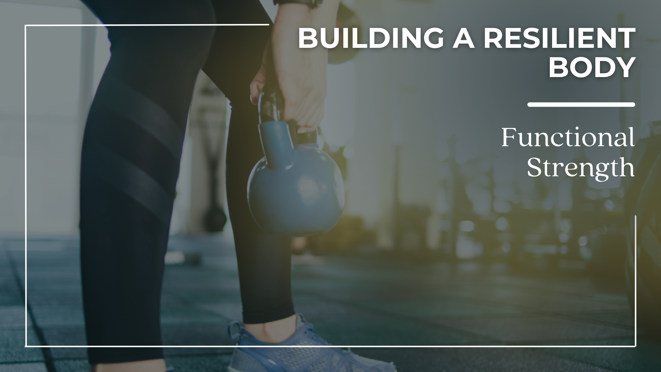 Functional Strength — Building a Resilient Body